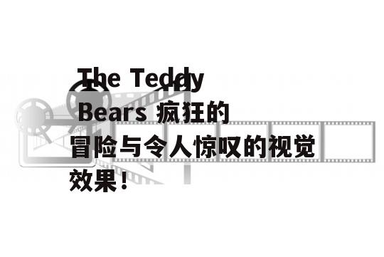  The Teddy Bears 疯狂的冒险与令人惊叹的视觉效果！