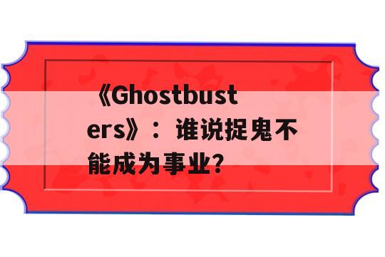 《Ghostbusters》：谁说捉鬼不能成为事业？